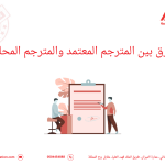 الفرق بين المترجم المعتمد والمترجم المحلف